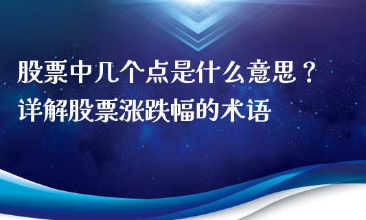 股票中几个点是什么意思？详解股票涨跌幅的术语_https://cj002.lansai.wang_财经百问_第1张