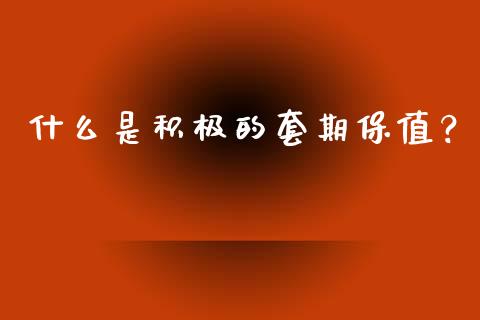 什么是积极的套期保值？_https://cj002.lansai.wang_保险问答_第1张