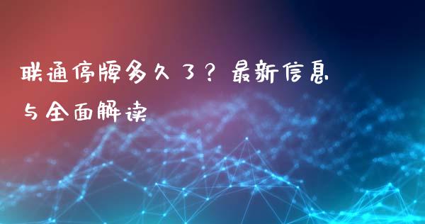 联通停牌多久了？最新信息与全面解读_https://cj002.lansai.wang_股市问答_第1张