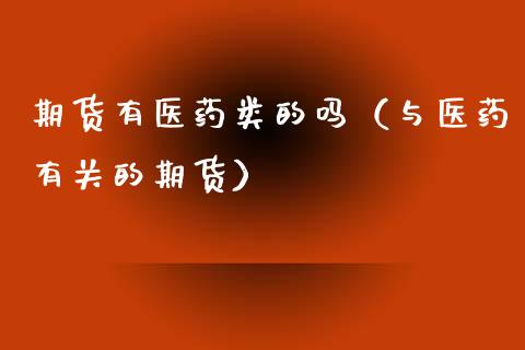 期货有医药类的吗(与医药有关的期货)_保险问答_第1张_财经百问网 期货有医药类的吗(与医药有关的期货)_https://cj002.lansai.wang_保险问答_第1张