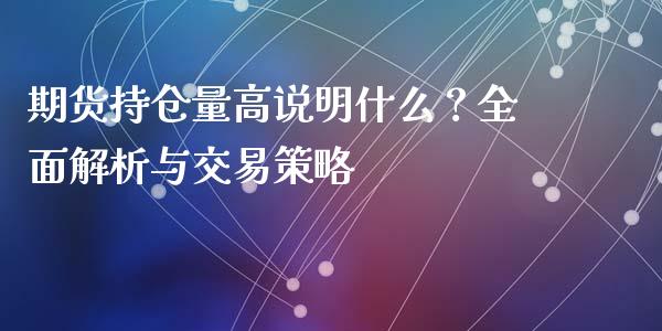 期货持仓量高说明什么？全面解析与交易策略_https://cj002.lansai.wang_财经问答_第1张