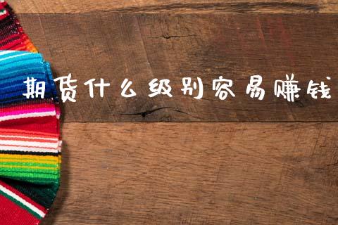 期货什么级别容易赚钱_金融问答_第1张_财经百问网 期货什么级别容易赚钱_https://cj002.lansai.wang_金融问答_第1张
