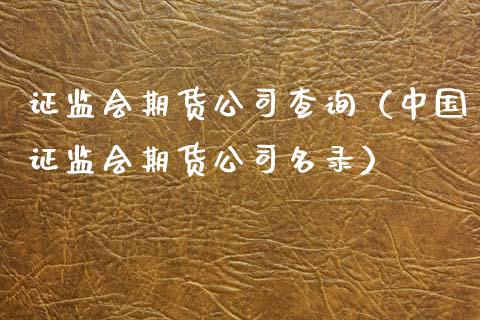 证监会期货公司查询（中国证监会期货公司名录）_https://cj002.lansai.wang_保险问答_第1张