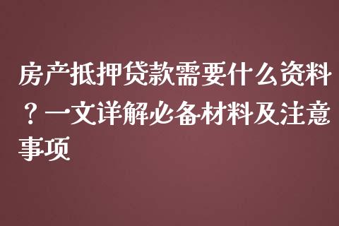 房产抵押贷款需要什么资料？一文详解必备材料及注意事项_https://cj002.lansai.wang_会计问答_第1张