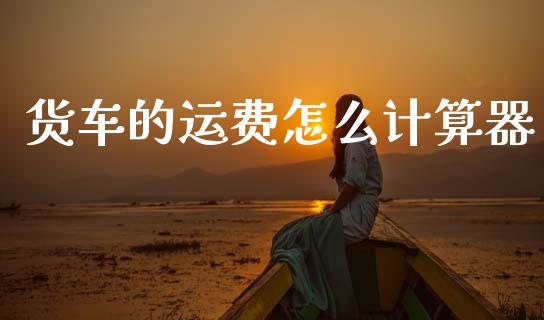 货车的运费怎么计算器_https://cj002.lansai.wang_保险问答_第1张