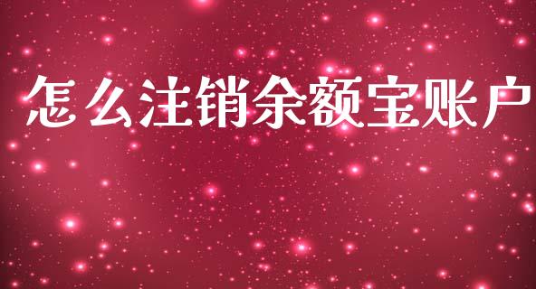 怎么注销余额宝账户_https://cj002.lansai.wang_财经百问_第1张