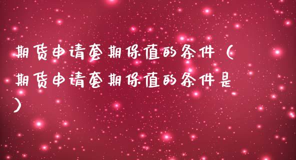 期货申请套期保值的条件（期货申请套期保值的条件是）_https://cj002.lansai.wang_金融问答_第1张