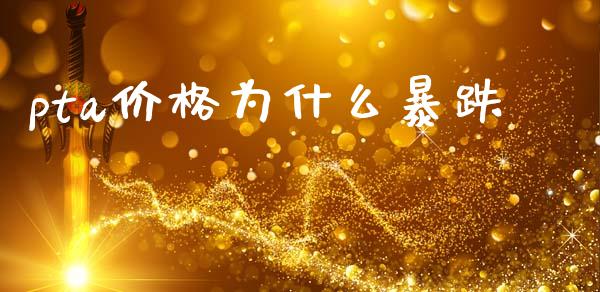 pta价格为什么暴跌_https://cj002.lansai.wang_期货问答_第1张