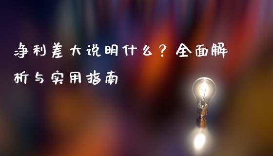 净利差大说明什么？全面解析与实用指南_https://cj002.lansai.wang_保险问答_第1张