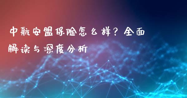中航安盟保险怎么样？全面解读与深度分析_https://cj002.lansai.wang_理财问答_第1张