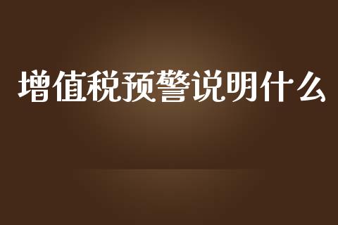 增值税预警说明什么_https://cj002.lansai.wang_会计问答_第1张