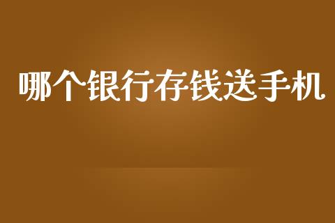 哪个银行存钱送手机_https://cj002.lansai.wang_会计问答_第1张