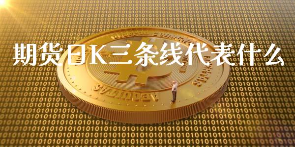 期货日K三条线代表什么_https://cj002.lansai.wang_财经百问_第1张