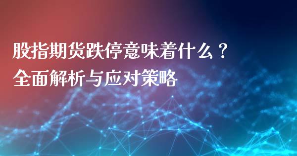 股指期货跌停意味着什么？全面解析与应对策略_https://cj002.lansai.wang_期货问答_第1张