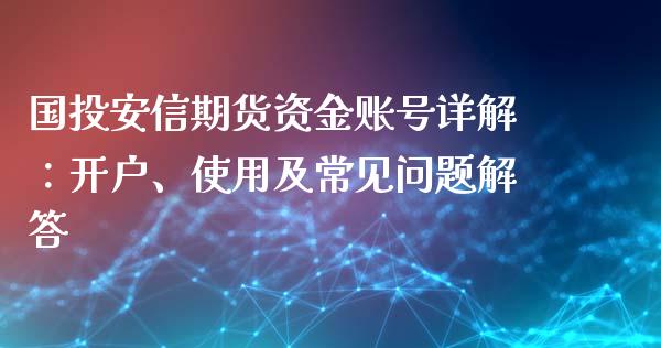 国投安信期货资金账号详解:开户、使用及常见问题解答_理财问答_第1张_财经百问网 国投安信期货资金账号详解:开户、使用及常见问题解答_https://cj002.lansai.wang_理财问答_第1张
