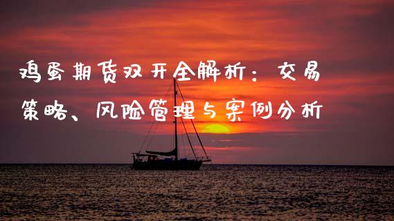 鸡蛋期货双开全解析：交易策略、风险管理与案例分析_https://cj002.lansai.wang_保险问答_第1张