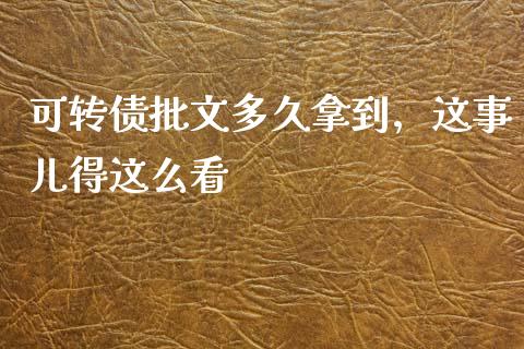 可转债批文多久拿到，这事儿得这么看_https://cj002.lansai.wang_理财问答_第1张
