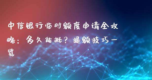 中信银行临时额度申请全攻略：多久能批？提额技巧一览_https://cj002.lansai.wang_金融问答_第1张
