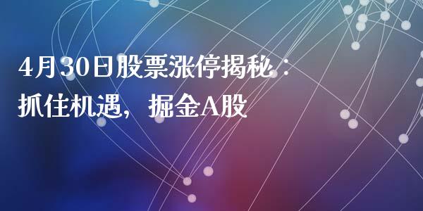4月30日股票涨停揭秘:抓住机遇,掘金A股_股市问答_第1张_财经百问网 4月30日股票涨停揭秘:抓住机遇,掘金A股_https://cj002.lansai.wang_股市问答_第1张