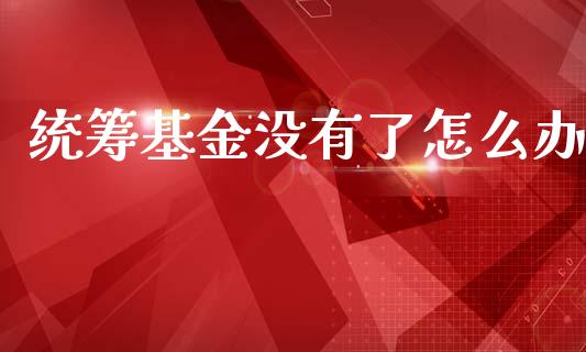 统筹基金没有了怎么办_https://cj002.lansai.wang_保险问答_第1张