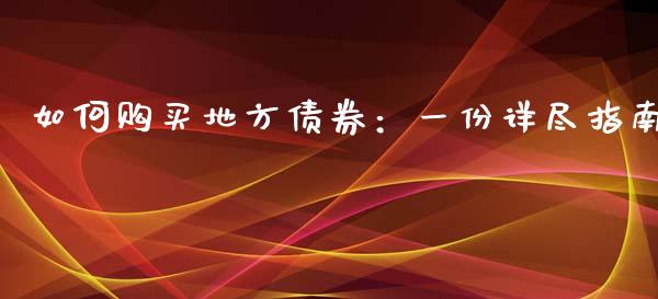如何购买地方债券：一份详尽指南_https://cj002.lansai.wang_股市问答_第1张
