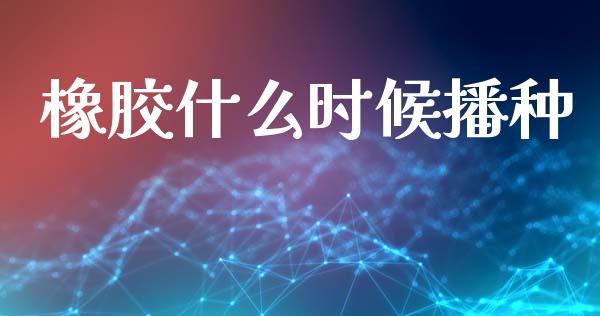 橡胶什么时候播种_金融问答_第1张_财经百问网 橡胶什么时候播种_https://cj002.lansai.wang_金融问答_第1张