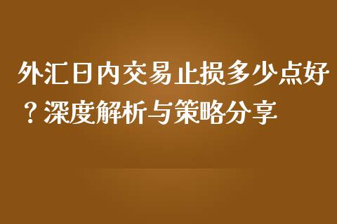 外汇日内交易止损多少点好？深度解析与策略分享_https://cj002.lansai.wang_期货问答_第1张