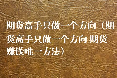 期货高手只做一个方向(期货高手只做一个方向 期货赚钱唯一方法)_理财问答_第1张_财经百问网 期货高手只做一个方向(期货高手只做一个方向 期货赚钱唯一方法)_https://cj002.lansai.wang_理财问答_第1张
