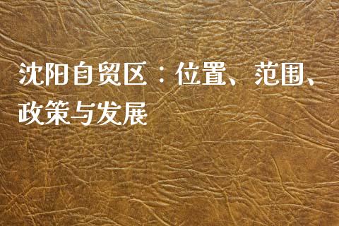 沈阳自贸区:位置、范围、政策与发展_财经百问_第1张_财经百问网 沈阳自贸区:位置、范围、政策与发展_https://cj002.lansai.wang_财经百问_第1张