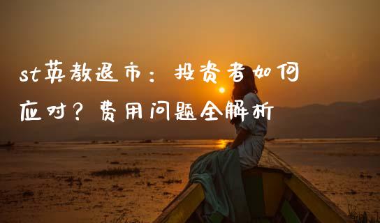st英教退市：投资者如何应对？费用问题全解析_https://cj002.lansai.wang_金融问答_第1张