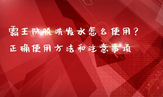 霸王防脱洗发水怎么使用？正确使用方法和注意事项_https://cj002.lansai.wang_理财问答_第1张