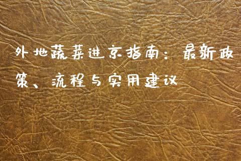 外地蔬菜进京指南：最新政策、流程与实用建议_https://cj002.lansai.wang_财经问答_第1张
