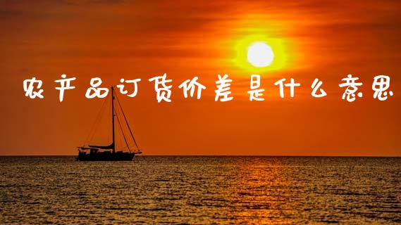 农产品订货价差是什么意思_股市问答_第1张_财经百问网 农产品订货价差是什么意思_https://cj002.lansai.wang_股市问答_第1张