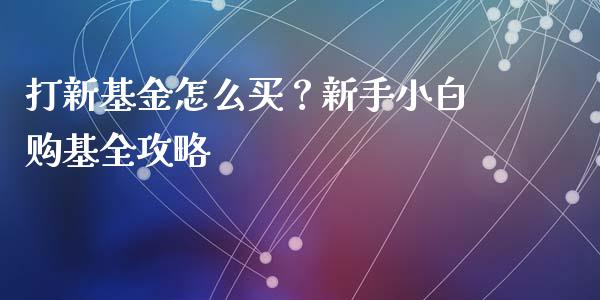 打新基金怎么买？新手小白购基全攻略_https://cj002.lansai.wang_金融问答_第1张