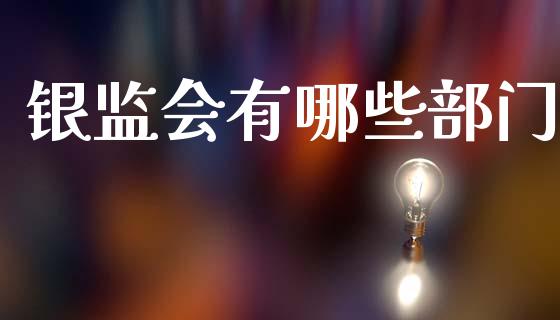 银监会有哪些部门_https://cj002.lansai.wang_理财问答_第1张
