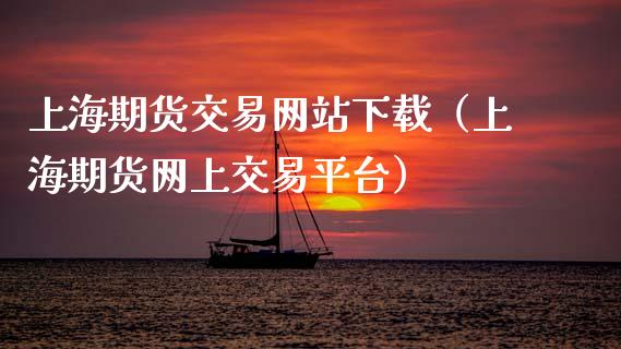 上海期货交易网站下载（上海期货网上交易平台）_https://cj002.lansai.wang_期货问答_第1张