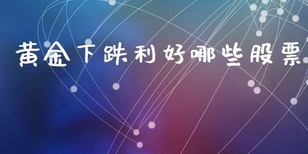 黄金下跌利好哪些股票_期货问答_第1张_财经百问网 黄金下跌利好哪些股票_https://cj002.lansai.wang_期货问答_第1张