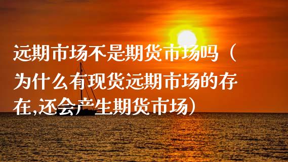 远期市场不是期货市场吗(为什么有现货远期市场的存在,还会产生期货市场)_股市问答_第1张_财经百问网 远期市场不是期货市场吗(为什么有现货远期市场的存在,还会产生期货市场)_https://cj002.lansai.wang_股市问答_第1张