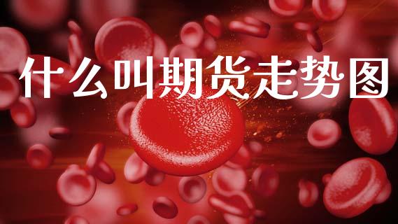 什么叫期货走势图_保险问答_第1张_财经百问网 什么叫期货走势图_https://cj002.lansai.wang_保险问答_第1张