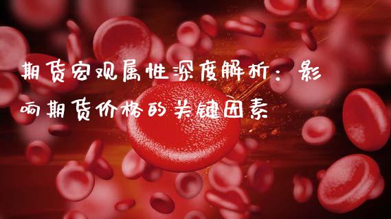 期货宏观属性深度解析：影响期货价格的关键因素_https://cj002.lansai.wang_期货问答_第1张