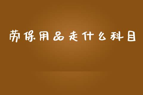 劳保用品走什么科目_https://cj002.lansai.wang_会计问答_第1张
