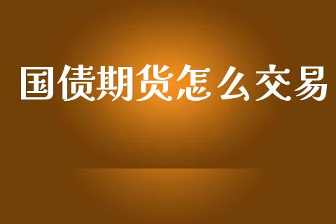 国债期货怎么交易_https://cj002.lansai.wang_期货问答_第1张