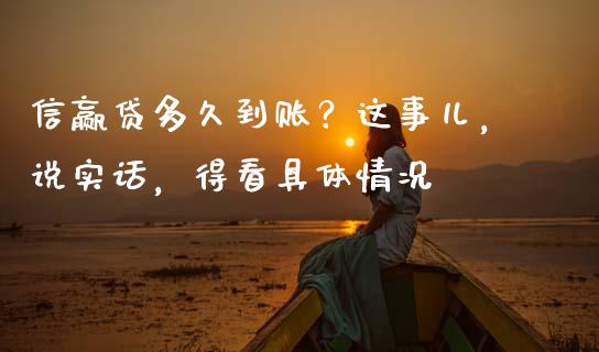信赢贷多久到账？这事儿，说实话，得看具体情况_https://cj002.lansai.wang_财经百问_第1张