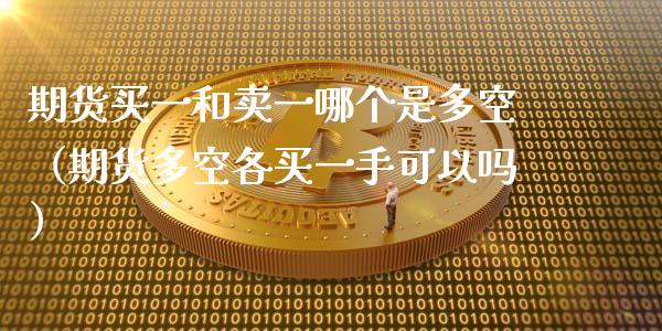 期货买一和卖一哪个是多空（期货多空各买一手可以吗）_https://cj002.lansai.wang_财经问答_第1张
