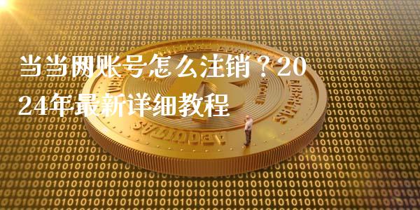 当当网账号怎么注销？2024年最新详细教程_https://cj002.lansai.wang_保险问答_第1张