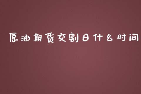 原油期货交割日什么时间_https://cj002.lansai.wang_财经百问_第1张