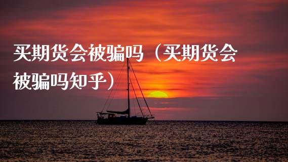 买期货会被骗吗(买期货会被骗吗知乎)_理财问答_第1张_财经百问网 买期货会被骗吗(买期货会被骗吗知乎)_https://cj002.lansai.wang_理财问答_第1张