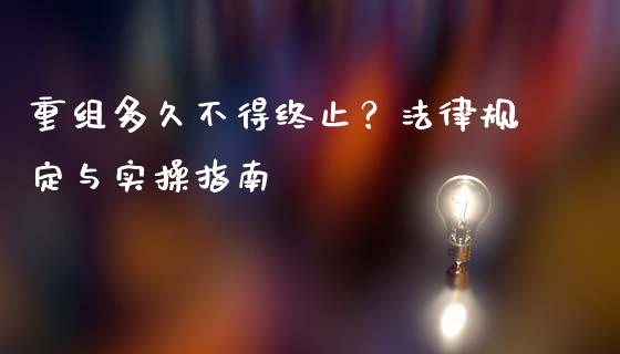 重组多久不得终止？法律规定与实操指南_https://cj002.lansai.wang_金融问答_第1张