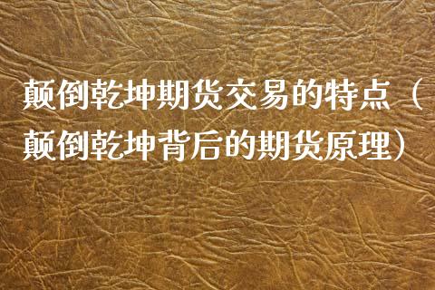 颠倒乾坤期货交易的特点(颠倒乾坤背后的期货原理)_理财问答_第1张_财经百问网 颠倒乾坤期货交易的特点(颠倒乾坤背后的期货原理)_https://cj002.lansai.wang_理财问答_第1张
