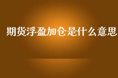 期货浮盈加仓是什么意思_股市问答_第1张_财经百问网 期货浮盈加仓是什么意思_https://cj002.lansai.wang_股市问答_第1张